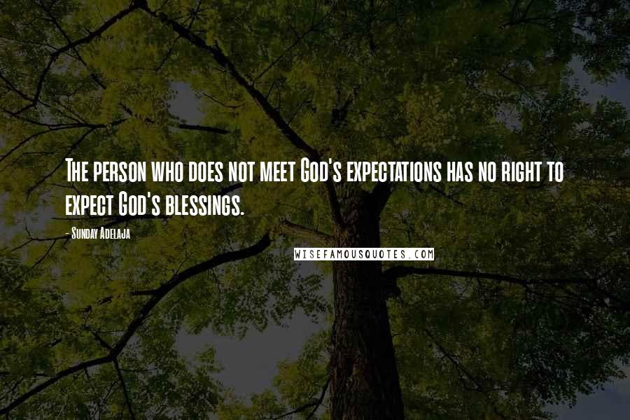 Sunday Adelaja Quotes: The person who does not meet God's expectations has no right to expect God's blessings.