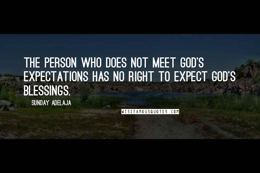 Sunday Adelaja Quotes: The person who does not meet God's expectations has no right to expect God's blessings.