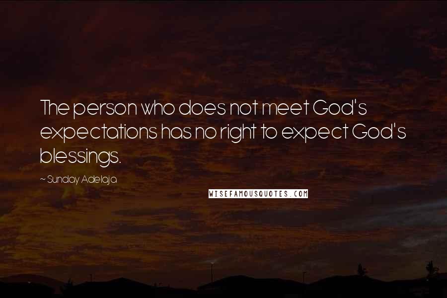 Sunday Adelaja Quotes: The person who does not meet God's expectations has no right to expect God's blessings.