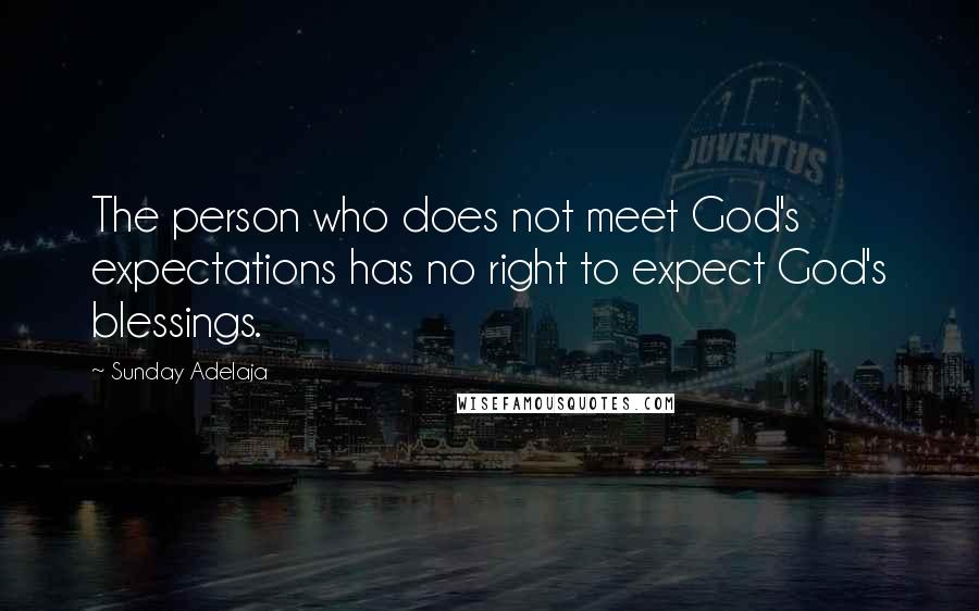 Sunday Adelaja Quotes: The person who does not meet God's expectations has no right to expect God's blessings.
