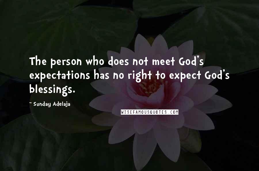 Sunday Adelaja Quotes: The person who does not meet God's expectations has no right to expect God's blessings.