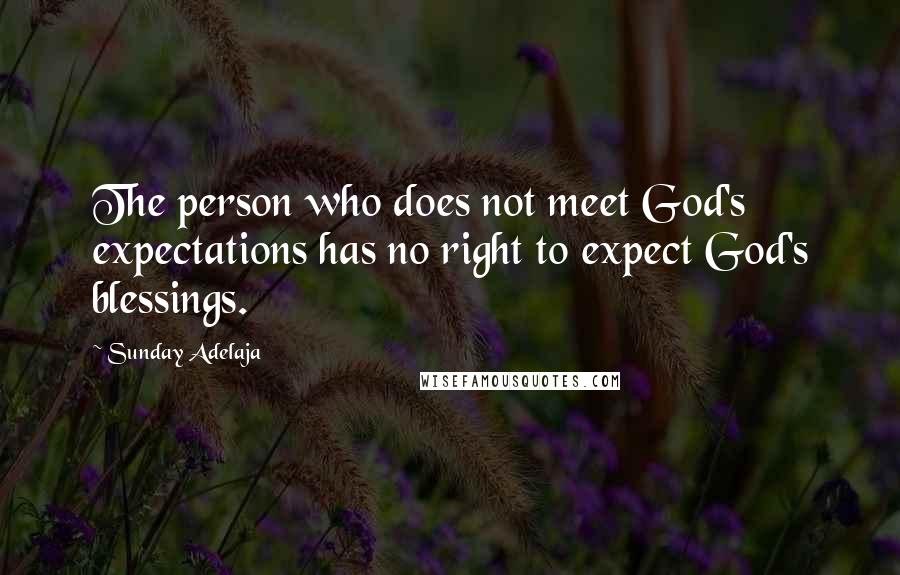 Sunday Adelaja Quotes: The person who does not meet God's expectations has no right to expect God's blessings.