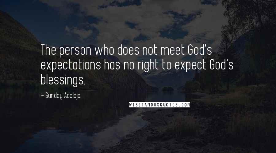 Sunday Adelaja Quotes: The person who does not meet God's expectations has no right to expect God's blessings.