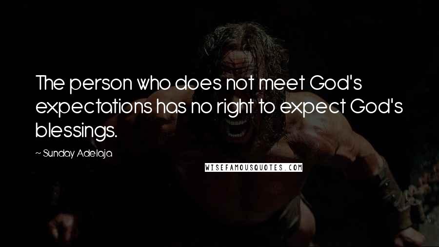 Sunday Adelaja Quotes: The person who does not meet God's expectations has no right to expect God's blessings.