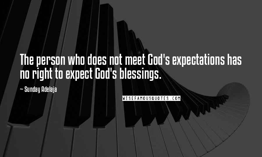 Sunday Adelaja Quotes: The person who does not meet God's expectations has no right to expect God's blessings.