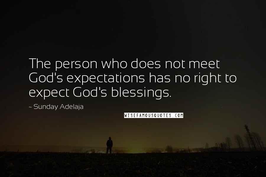 Sunday Adelaja Quotes: The person who does not meet God's expectations has no right to expect God's blessings.