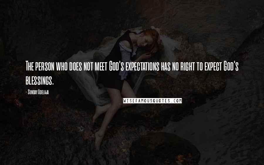 Sunday Adelaja Quotes: The person who does not meet God's expectations has no right to expect God's blessings.