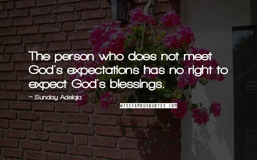 Sunday Adelaja Quotes: The person who does not meet God's expectations has no right to expect God's blessings.