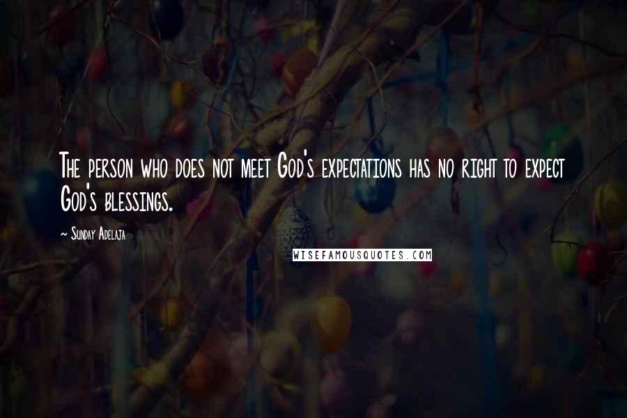 Sunday Adelaja Quotes: The person who does not meet God's expectations has no right to expect God's blessings.