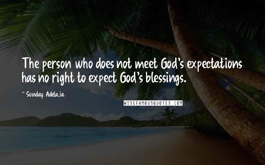 Sunday Adelaja Quotes: The person who does not meet God's expectations has no right to expect God's blessings.