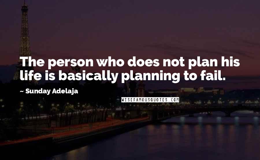 Sunday Adelaja Quotes: The person who does not plan his life is basically planning to fail.