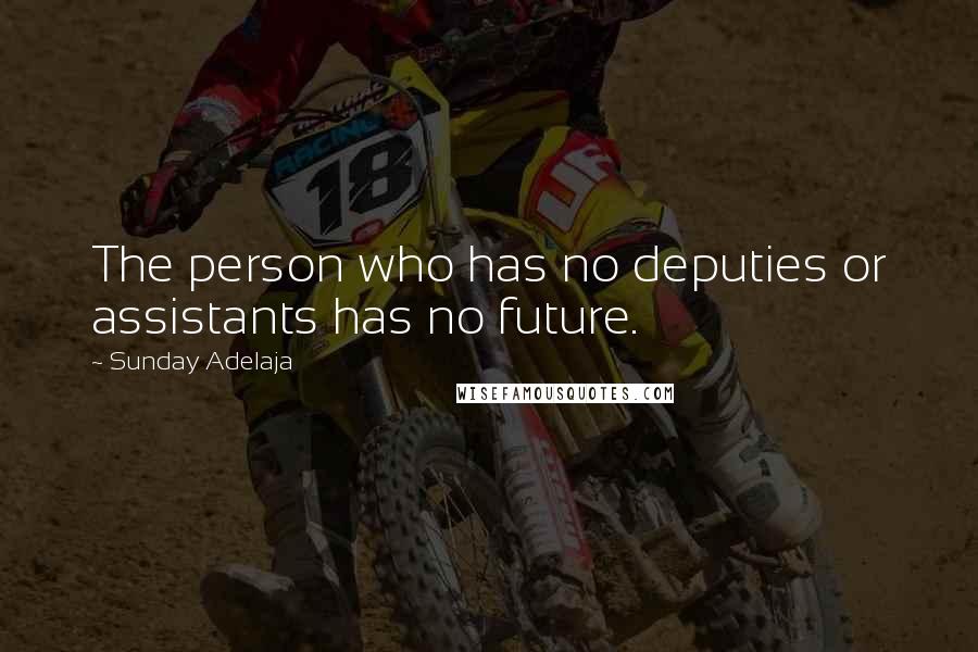 Sunday Adelaja Quotes: The person who has no deputies or assistants has no future.