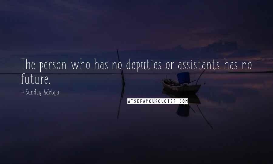 Sunday Adelaja Quotes: The person who has no deputies or assistants has no future.