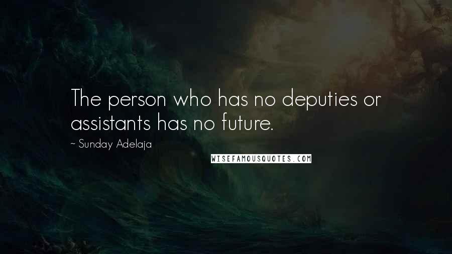 Sunday Adelaja Quotes: The person who has no deputies or assistants has no future.