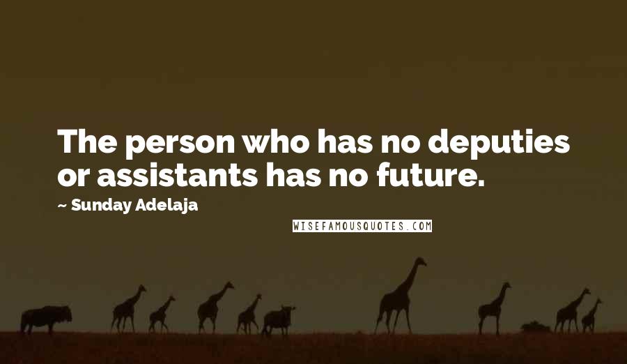 Sunday Adelaja Quotes: The person who has no deputies or assistants has no future.