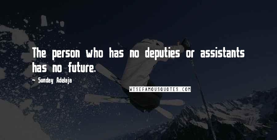 Sunday Adelaja Quotes: The person who has no deputies or assistants has no future.