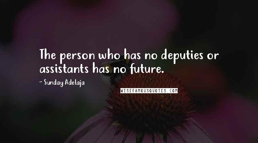 Sunday Adelaja Quotes: The person who has no deputies or assistants has no future.