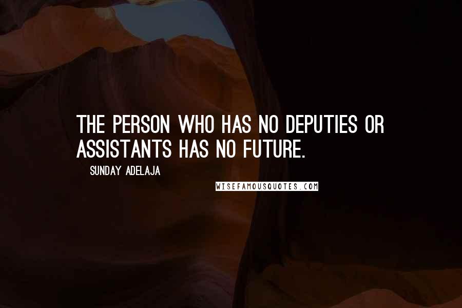 Sunday Adelaja Quotes: The person who has no deputies or assistants has no future.