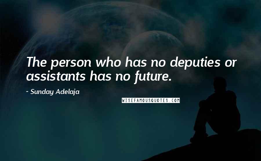 Sunday Adelaja Quotes: The person who has no deputies or assistants has no future.