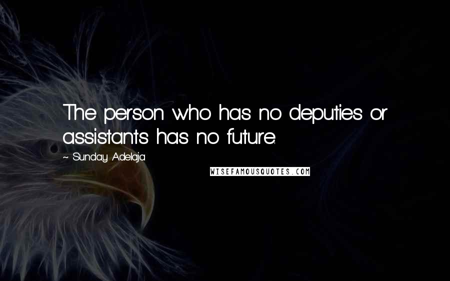 Sunday Adelaja Quotes: The person who has no deputies or assistants has no future.