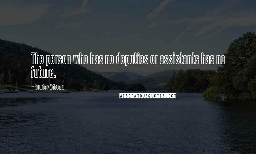 Sunday Adelaja Quotes: The person who has no deputies or assistants has no future.