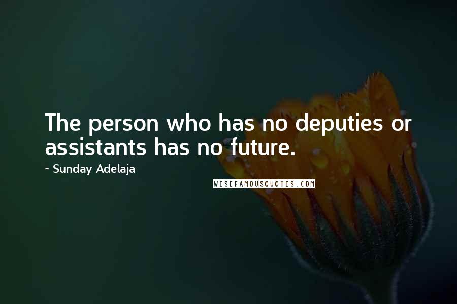 Sunday Adelaja Quotes: The person who has no deputies or assistants has no future.