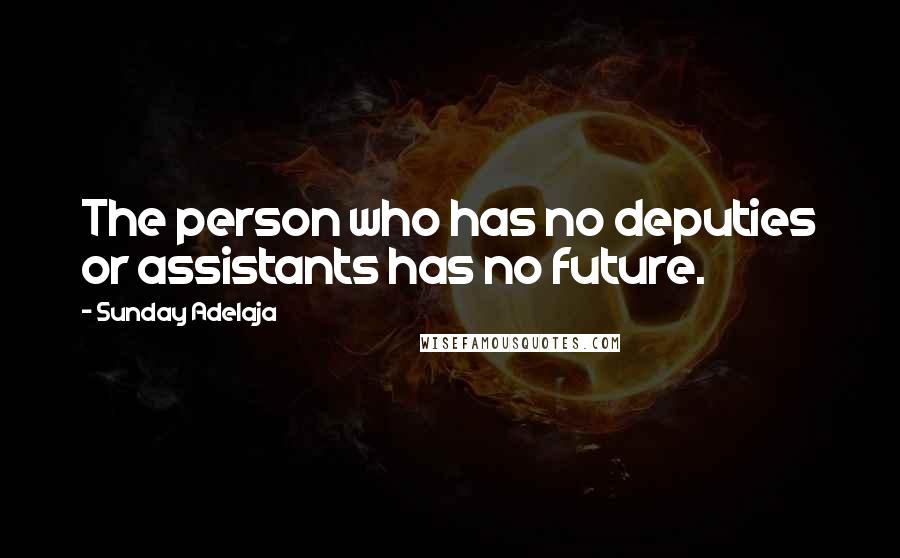 Sunday Adelaja Quotes: The person who has no deputies or assistants has no future.