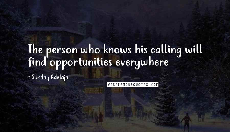 Sunday Adelaja Quotes: The person who knows his calling will find opportunities everywhere