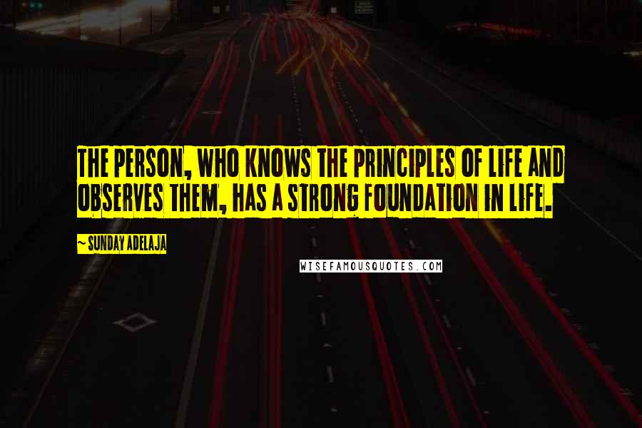 Sunday Adelaja Quotes: The person, who knows the principles of life and observes them, has a strong foundation in life.