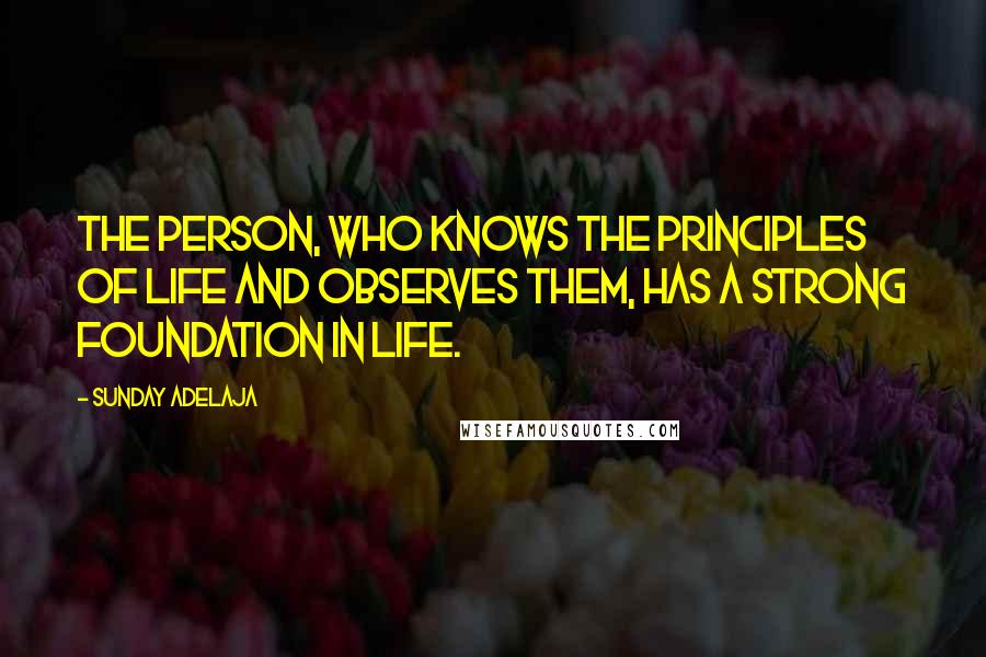 Sunday Adelaja Quotes: The person, who knows the principles of life and observes them, has a strong foundation in life.