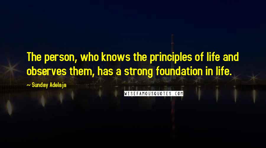 Sunday Adelaja Quotes: The person, who knows the principles of life and observes them, has a strong foundation in life.