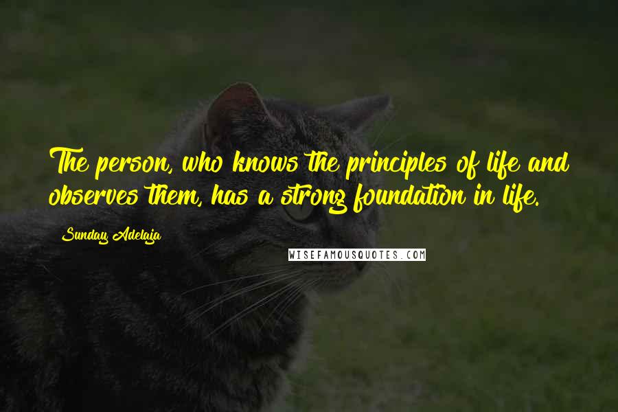 Sunday Adelaja Quotes: The person, who knows the principles of life and observes them, has a strong foundation in life.