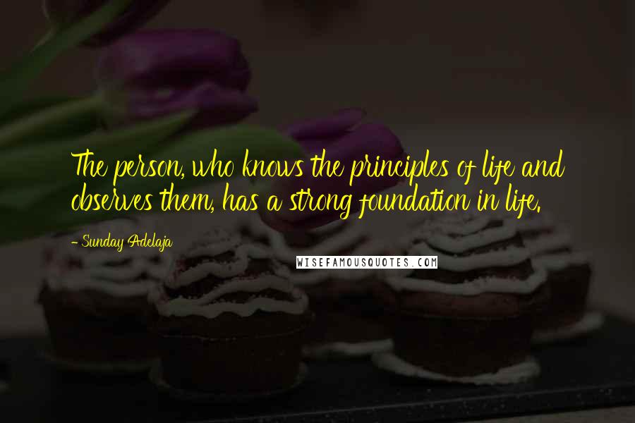 Sunday Adelaja Quotes: The person, who knows the principles of life and observes them, has a strong foundation in life.