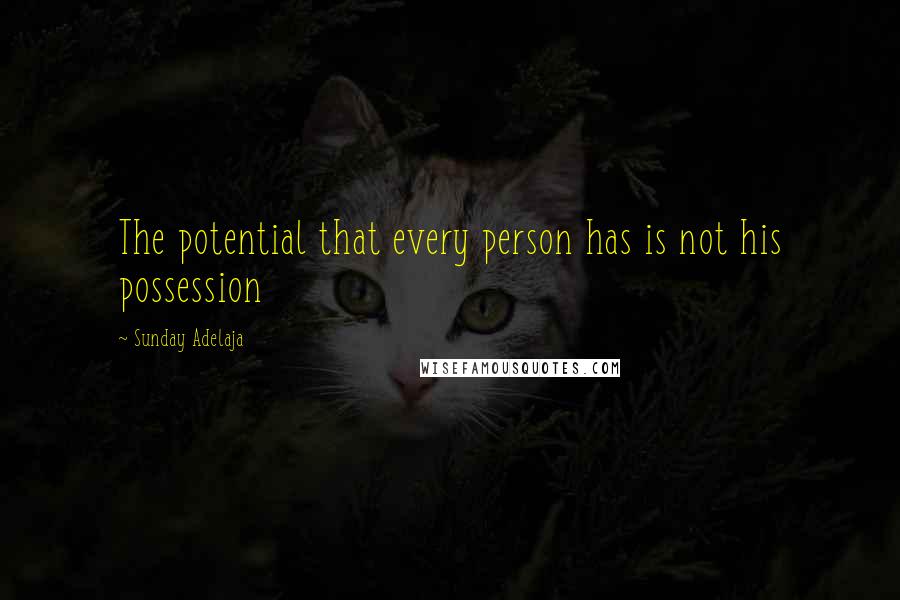 Sunday Adelaja Quotes: The potential that every person has is not his possession