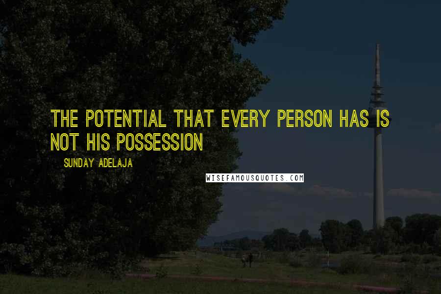 Sunday Adelaja Quotes: The potential that every person has is not his possession