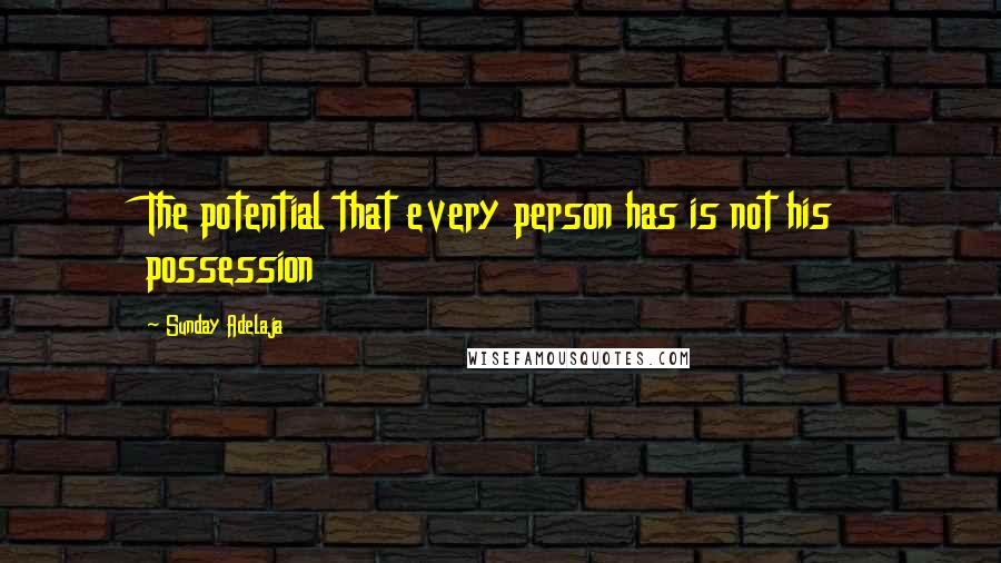 Sunday Adelaja Quotes: The potential that every person has is not his possession