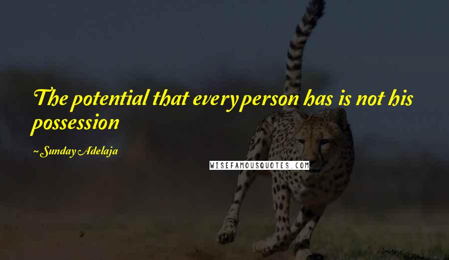 Sunday Adelaja Quotes: The potential that every person has is not his possession