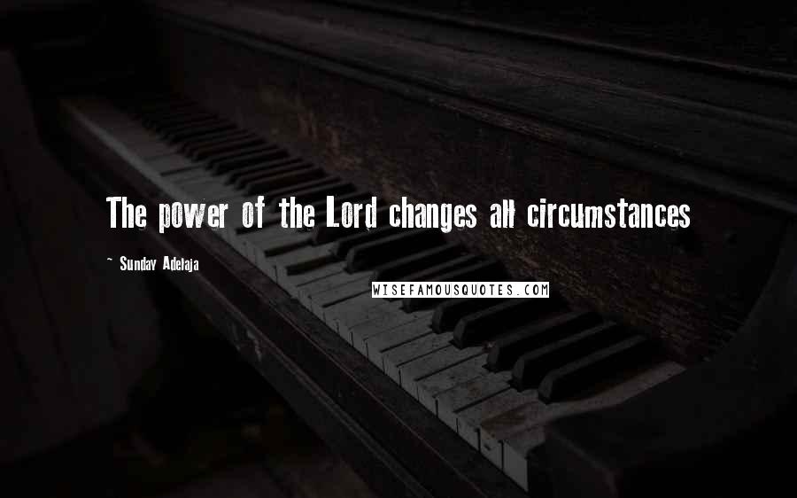 Sunday Adelaja Quotes: The power of the Lord changes all circumstances