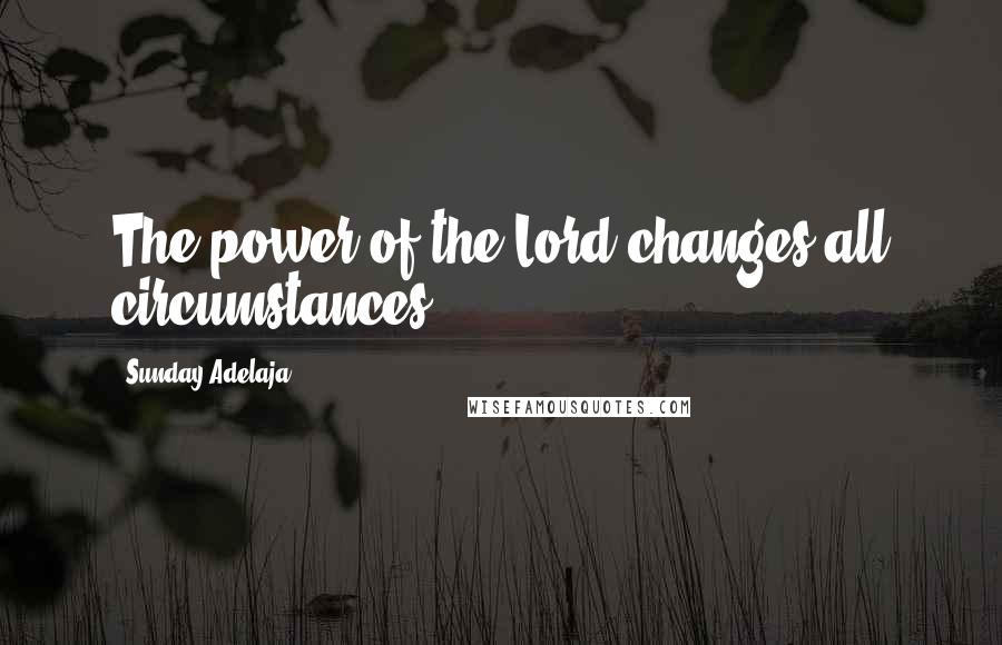 Sunday Adelaja Quotes: The power of the Lord changes all circumstances