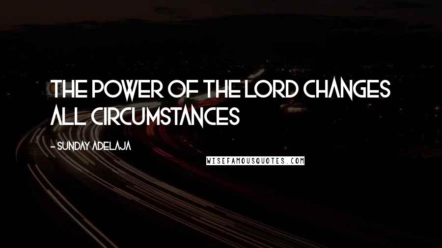 Sunday Adelaja Quotes: The power of the Lord changes all circumstances