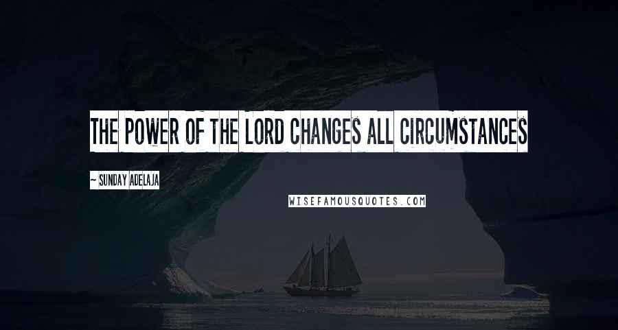 Sunday Adelaja Quotes: The power of the Lord changes all circumstances