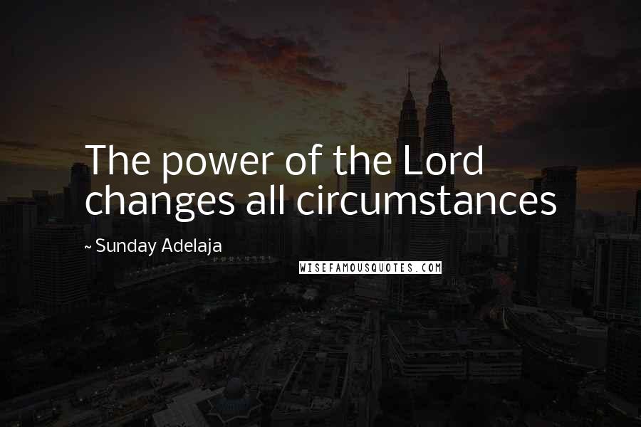 Sunday Adelaja Quotes: The power of the Lord changes all circumstances