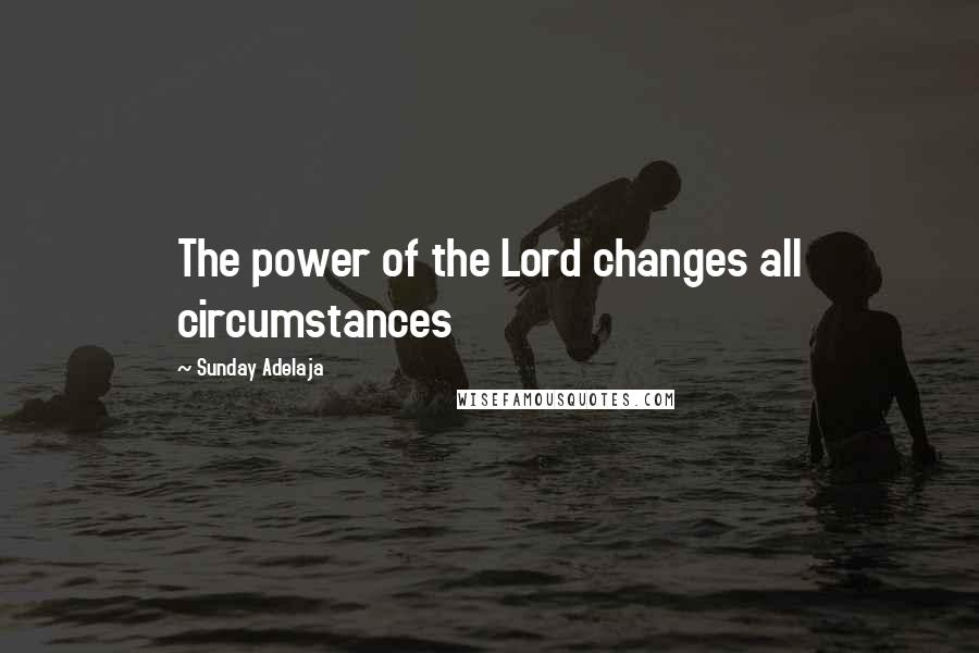 Sunday Adelaja Quotes: The power of the Lord changes all circumstances