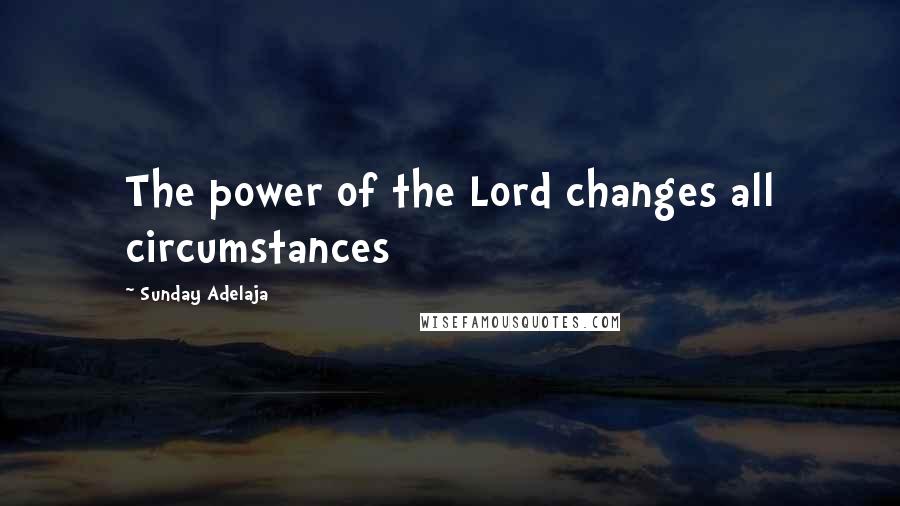 Sunday Adelaja Quotes: The power of the Lord changes all circumstances