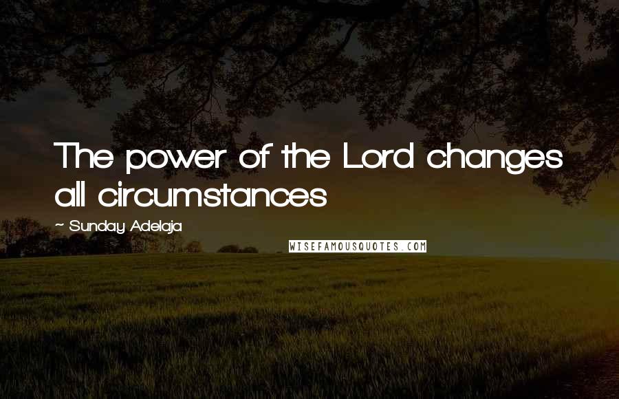 Sunday Adelaja Quotes: The power of the Lord changes all circumstances