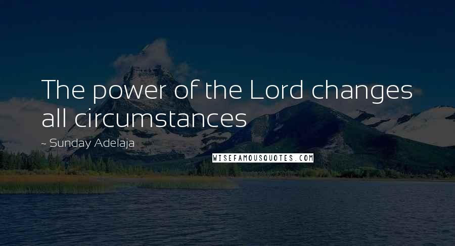 Sunday Adelaja Quotes: The power of the Lord changes all circumstances