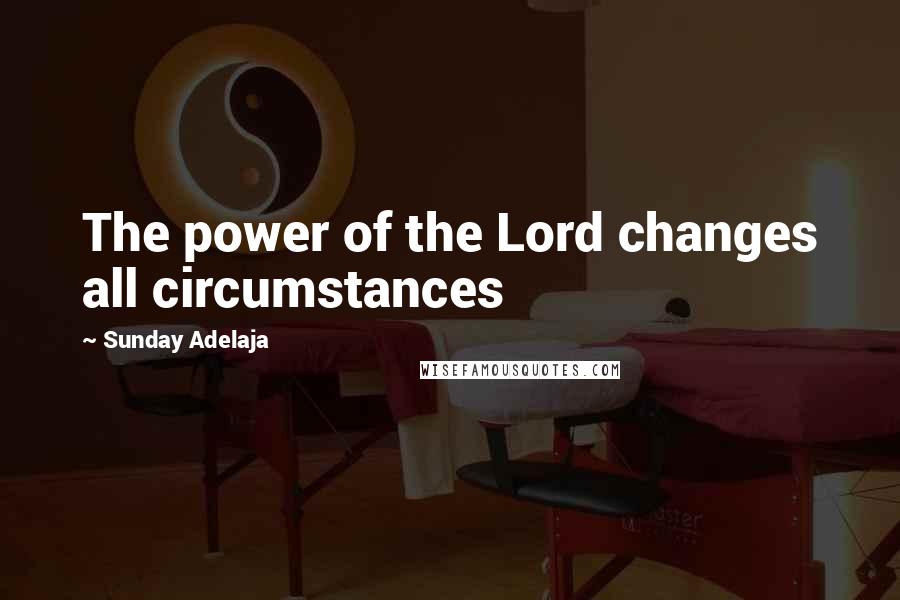 Sunday Adelaja Quotes: The power of the Lord changes all circumstances