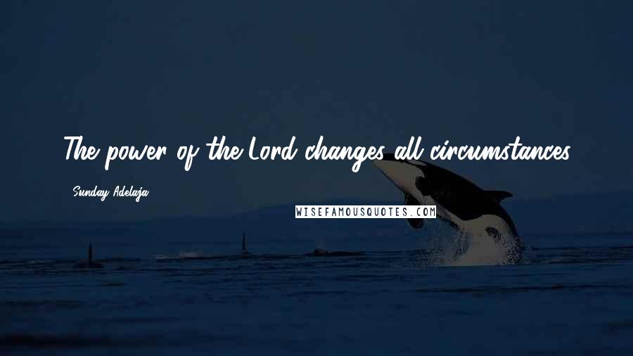 Sunday Adelaja Quotes: The power of the Lord changes all circumstances