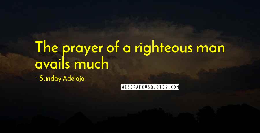 Sunday Adelaja Quotes: The prayer of a righteous man avails much