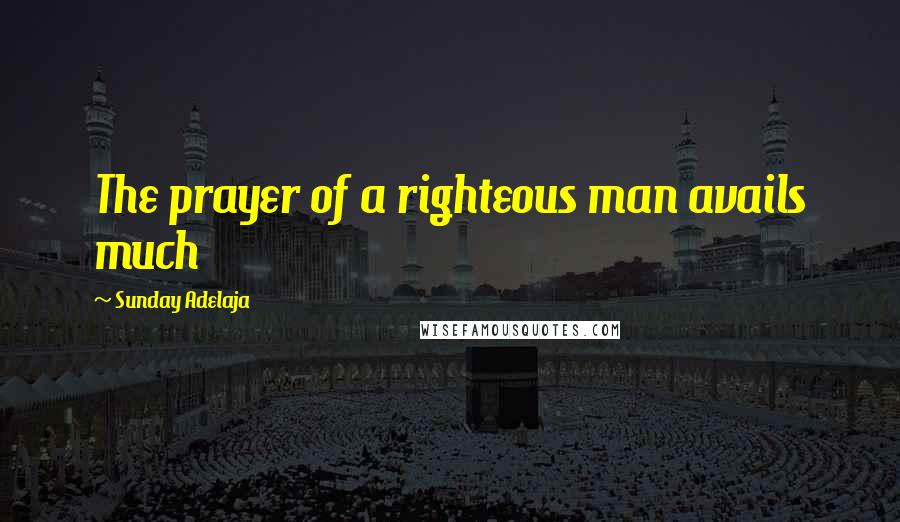Sunday Adelaja Quotes: The prayer of a righteous man avails much
